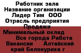 Работник зала › Название организации ­ Лидер Тим, ООО › Отрасль предприятия ­ Продажи › Минимальный оклад ­ 25 000 - Все города Работа » Вакансии   . Алтайский край,Белокуриха г.